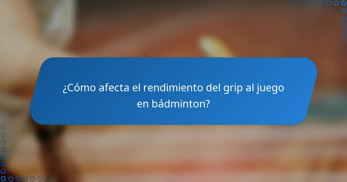 ¿Cómo afecta el rendimiento del grip al juego en bádminton?