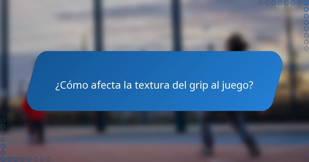 ¿Cómo afecta la textura del grip al juego?