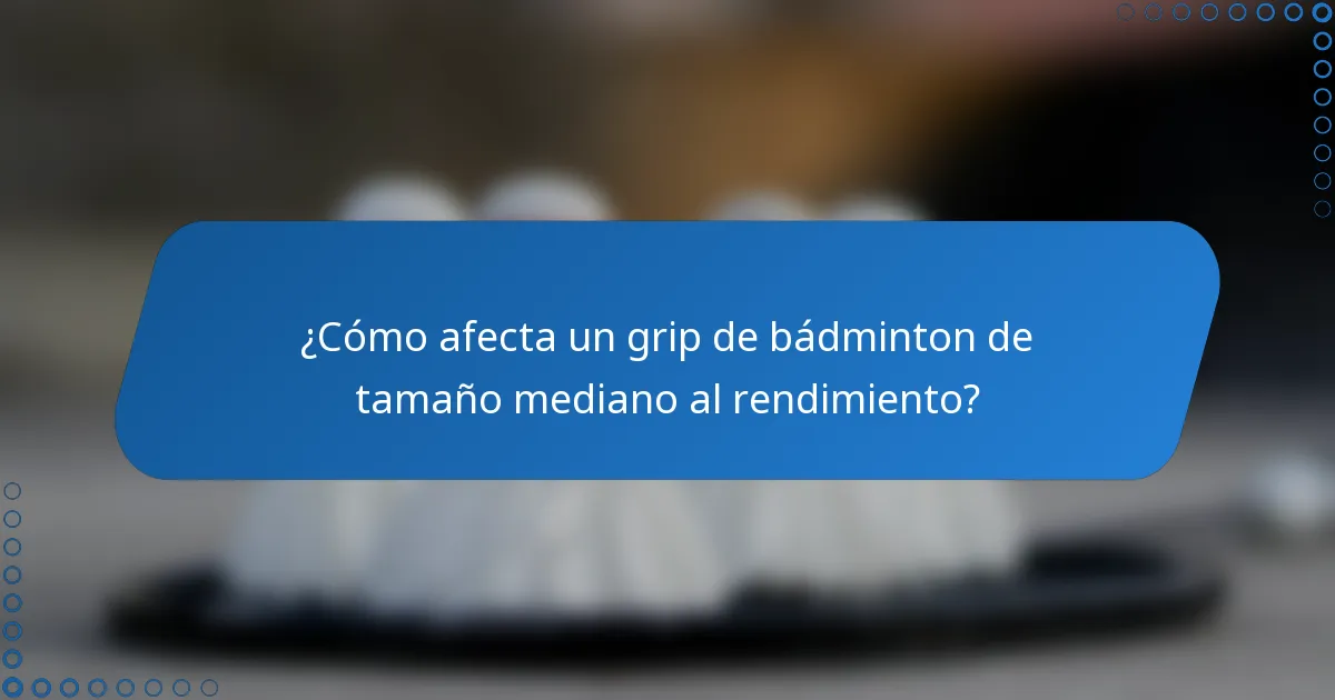 ¿Cómo afecta un grip de bádminton de tamaño mediano al rendimiento?