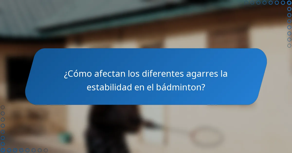 ¿Cómo afectan los diferentes agarres la estabilidad en el bádminton?