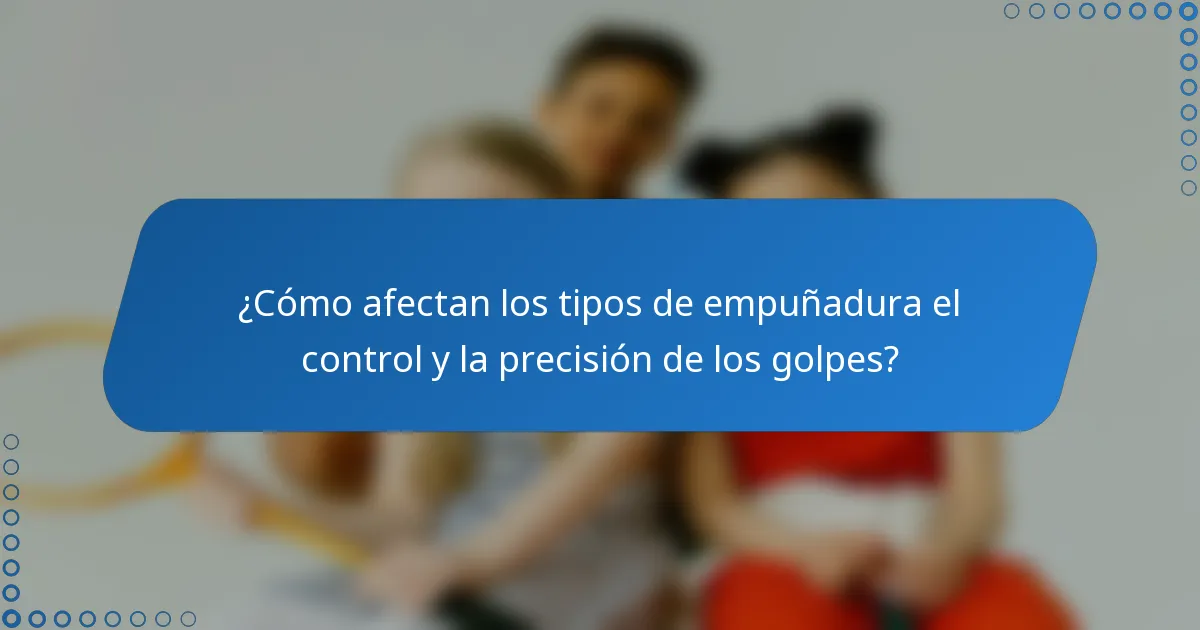 ¿Cómo afectan los tipos de empuñadura el control y la precisión de los golpes?