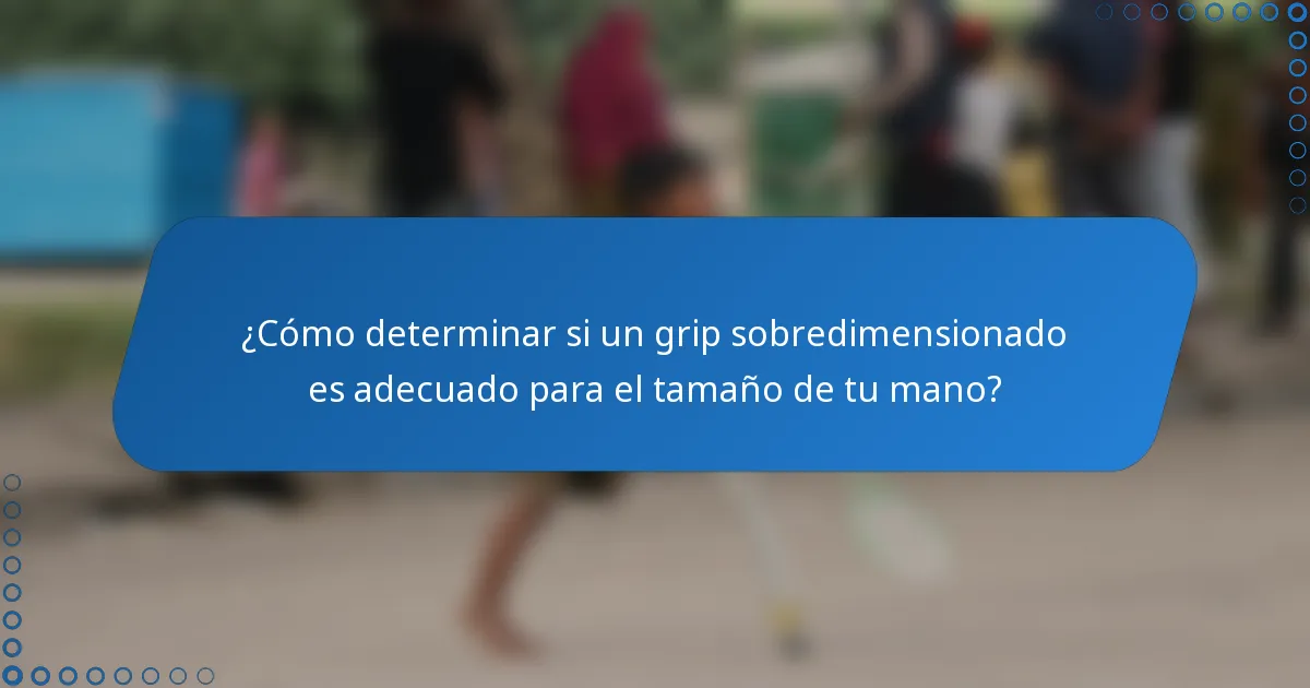 ¿Cómo determinar si un grip sobredimensionado es adecuado para el tamaño de tu mano?
