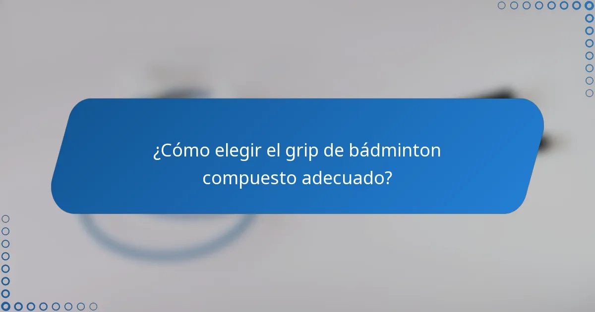 ¿Cómo elegir el grip de bádminton compuesto adecuado?