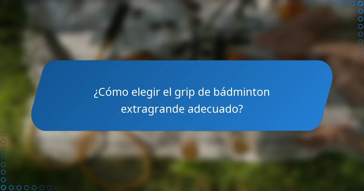 ¿Cómo elegir el grip de bádminton extragrande adecuado?