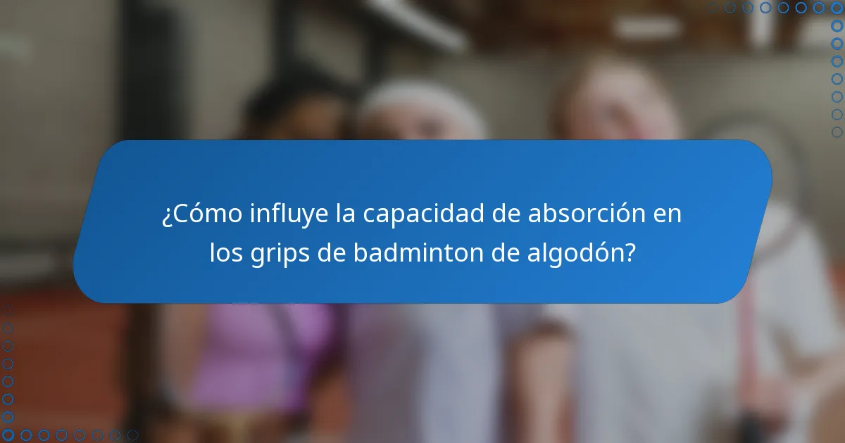 ¿Cómo influye la capacidad de absorción en los grips de badminton de algodón?