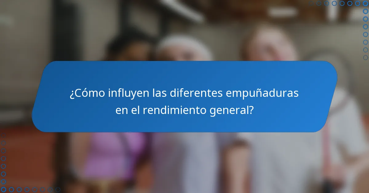 ¿Cómo influyen las diferentes empuñaduras en el rendimiento general?