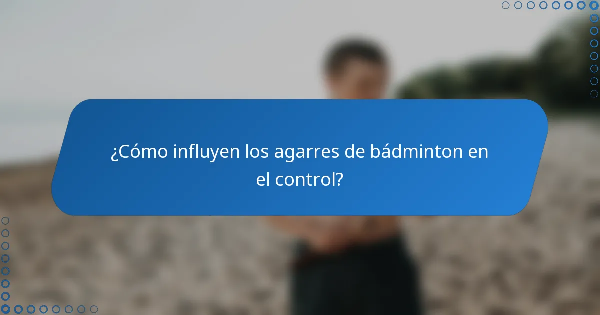 ¿Cómo influyen los agarres de bádminton en el control?
