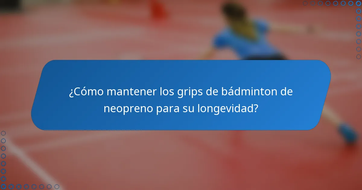 ¿Cómo mantener los grips de bádminton de neopreno para su longevidad?