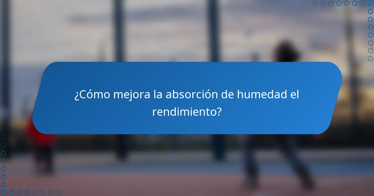 ¿Cómo mejora la absorción de humedad el rendimiento?