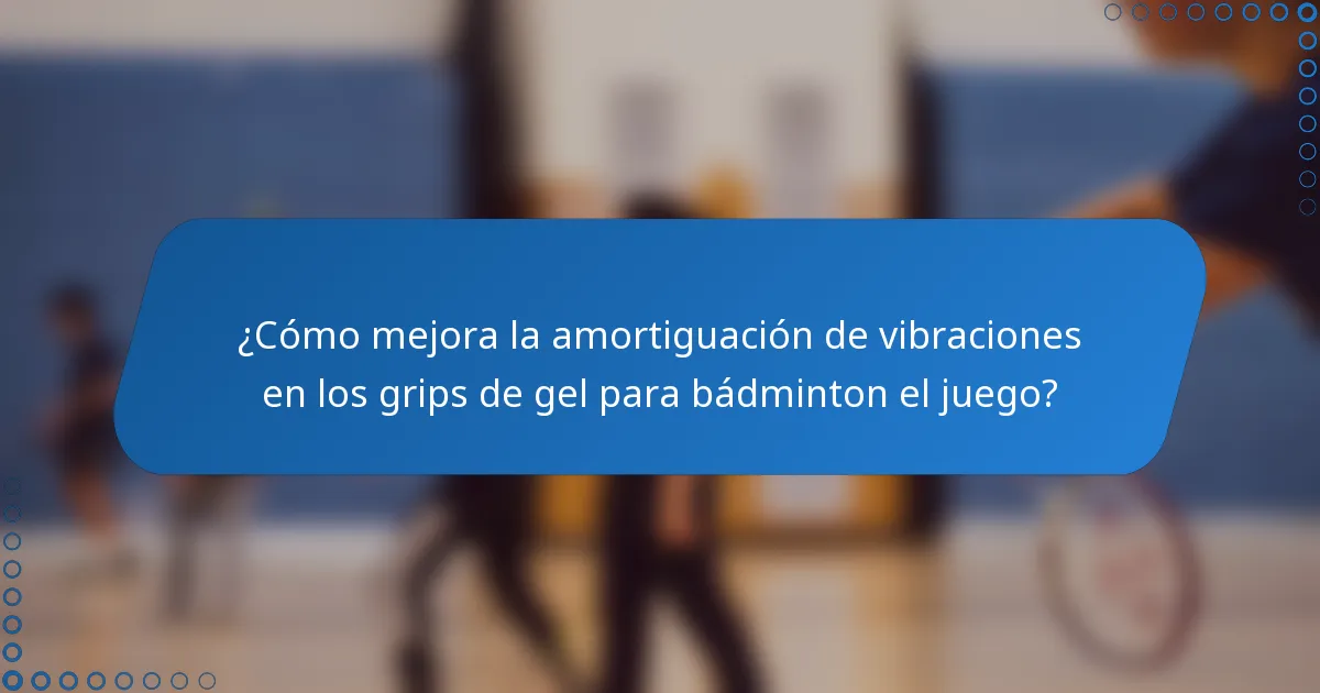 ¿Cómo mejora la amortiguación de vibraciones en los grips de gel para bádminton el juego?
