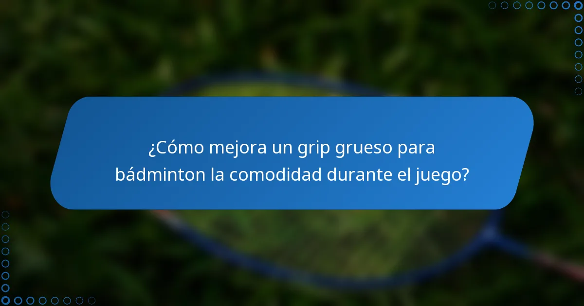 ¿Cómo mejora un grip grueso para bádminton la comodidad durante el juego?