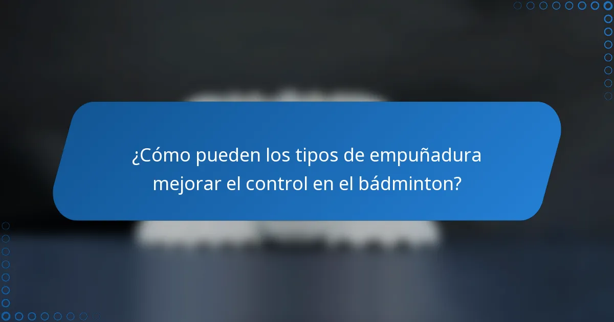 ¿Cómo pueden los tipos de empuñadura mejorar el control en el bádminton?
