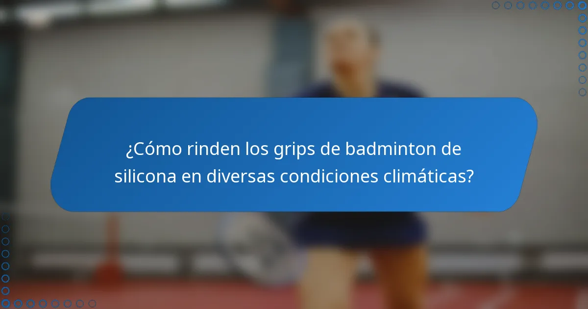 ¿Cómo rinden los grips de badminton de silicona en diversas condiciones climáticas?