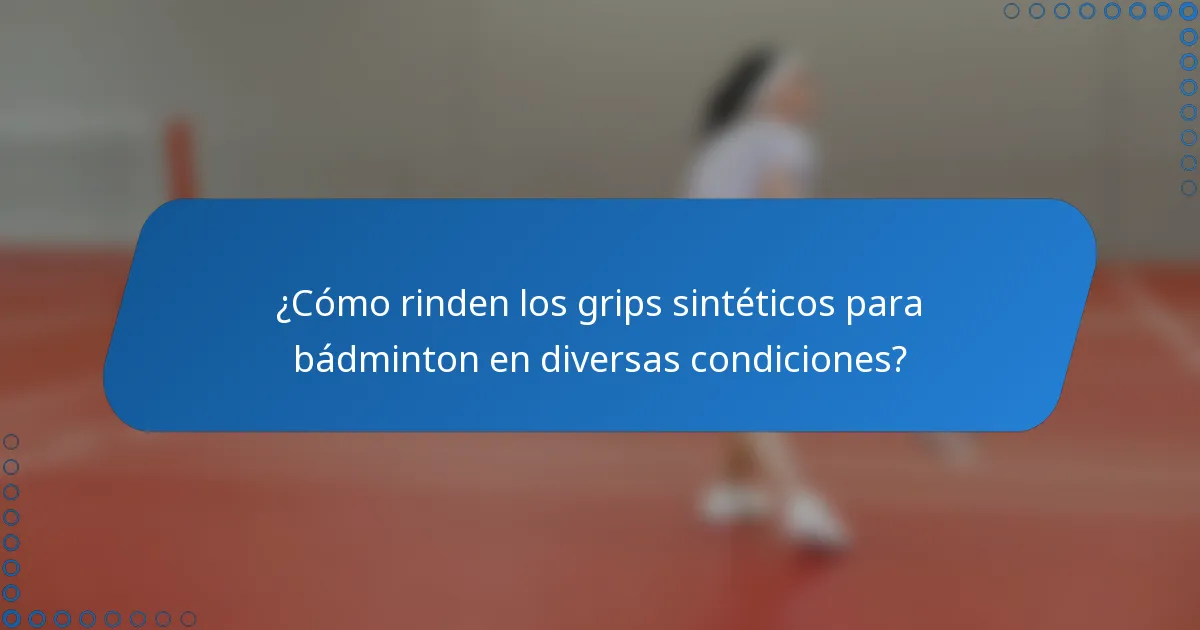 ¿Cómo rinden los grips sintéticos para bádminton en diversas condiciones?
