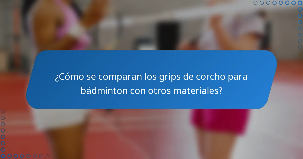 ¿Cómo se comparan los grips de corcho para bádminton con otros materiales?