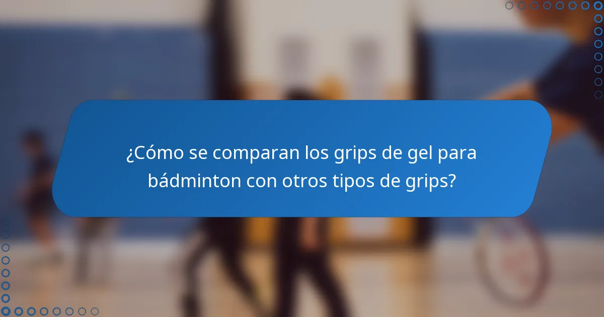 ¿Cómo se comparan los grips de gel para bádminton con otros tipos de grips?