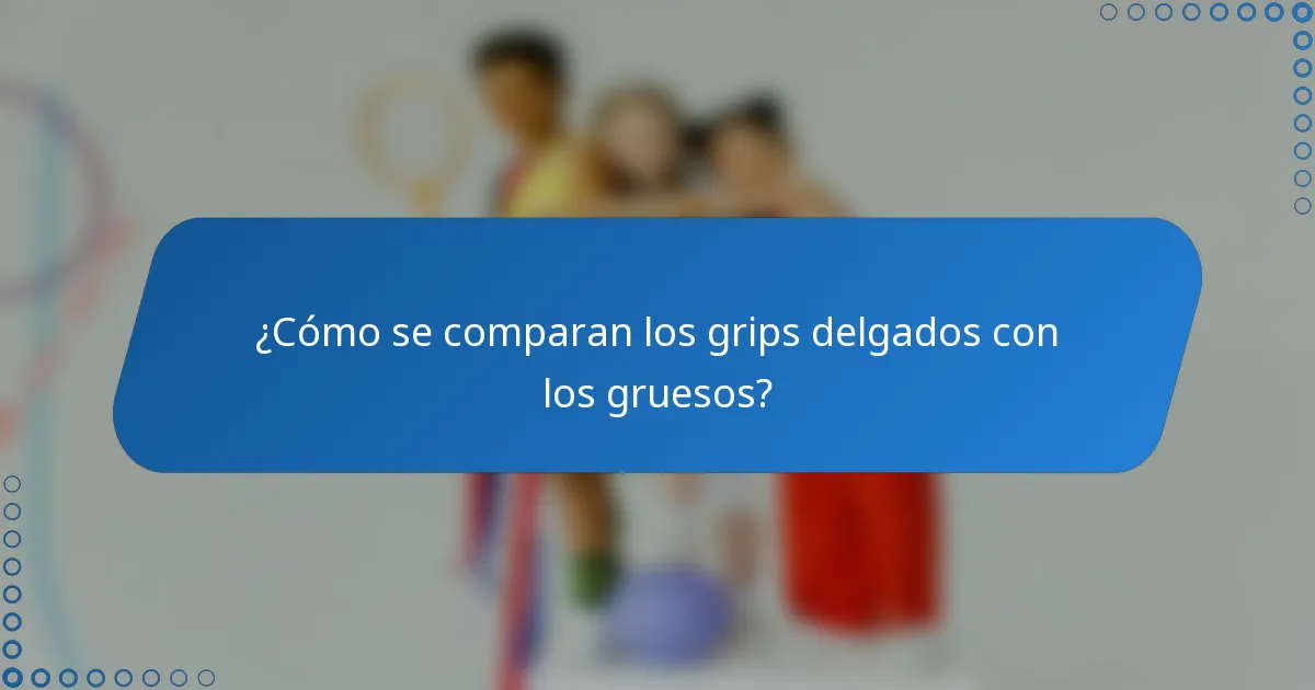 ¿Cómo se comparan los grips delgados con los gruesos?