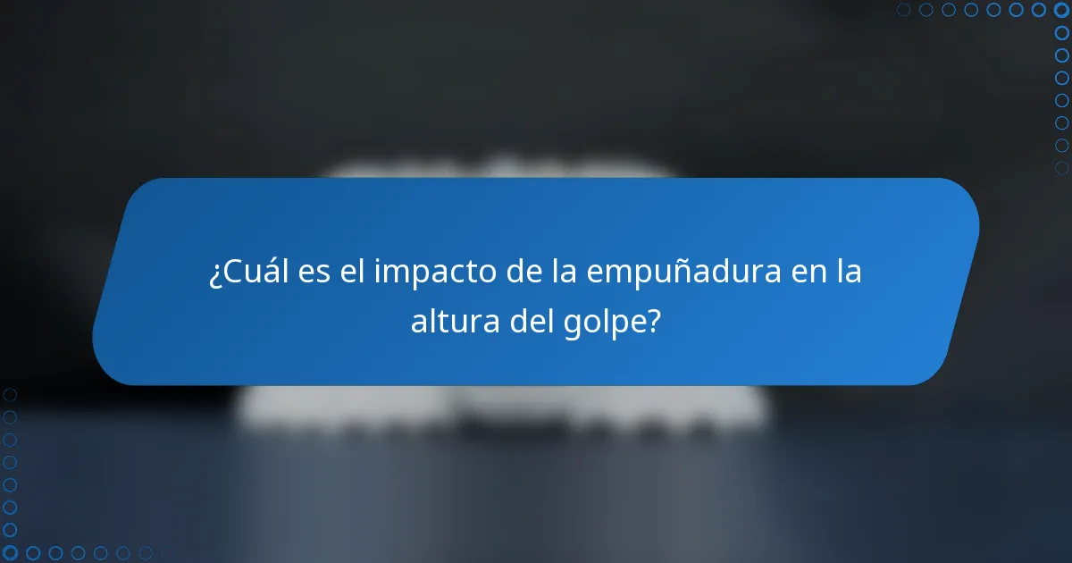 ¿Cuál es el impacto de la empuñadura en la altura del golpe?