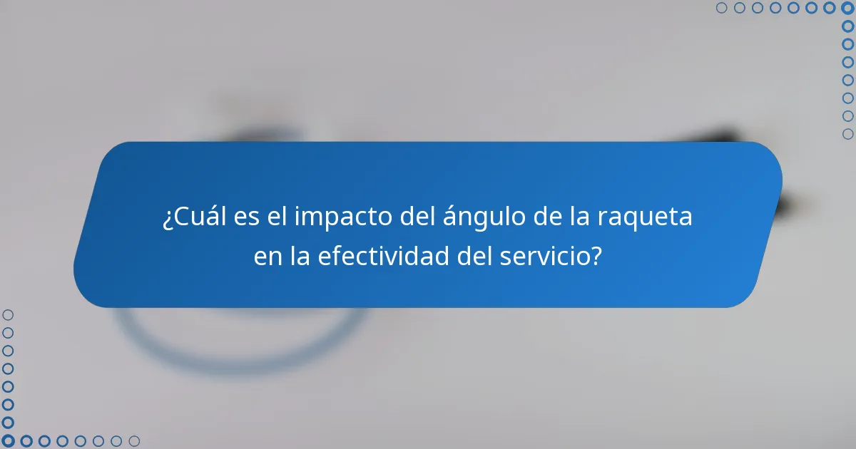 ¿Cuál es el impacto del ángulo de la raqueta en la efectividad del servicio?