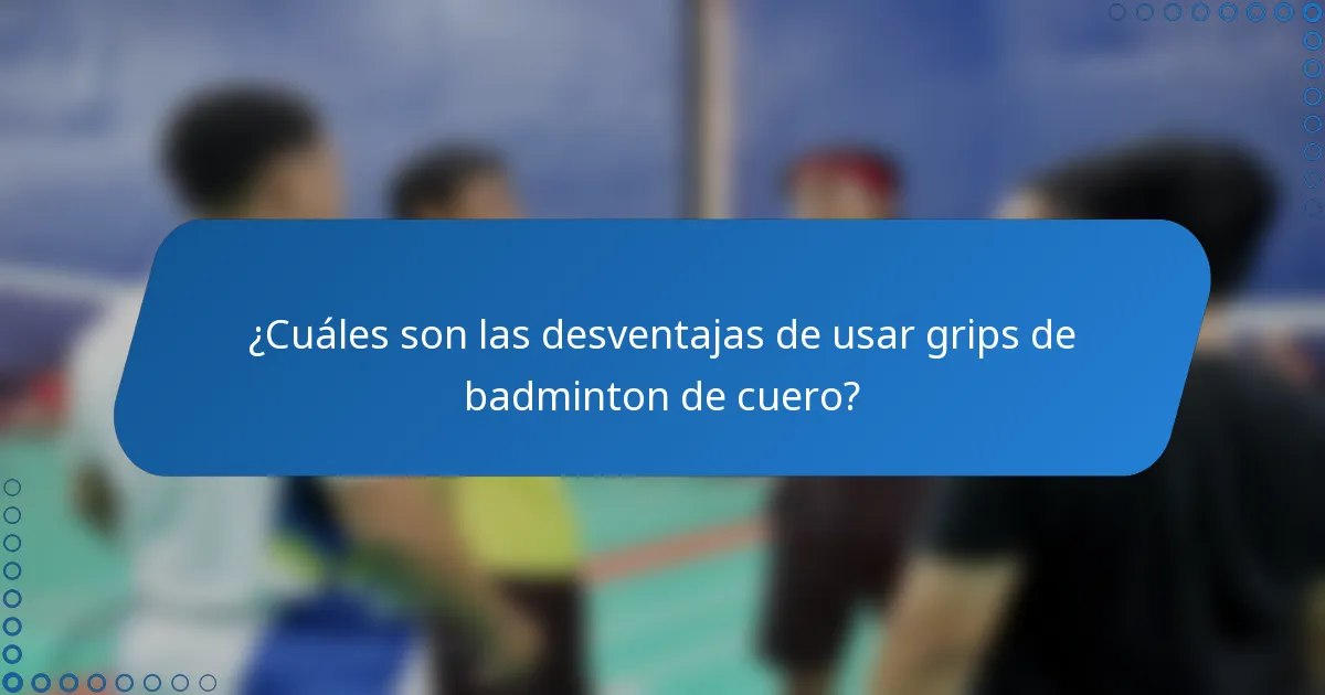 ¿Cuáles son las desventajas de usar grips de badminton de cuero?