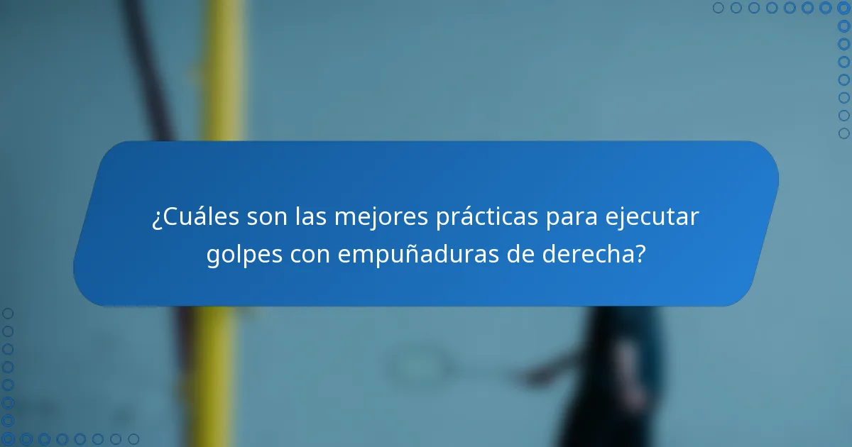 ¿Cuáles son las mejores prácticas para ejecutar golpes con empuñaduras de derecha?