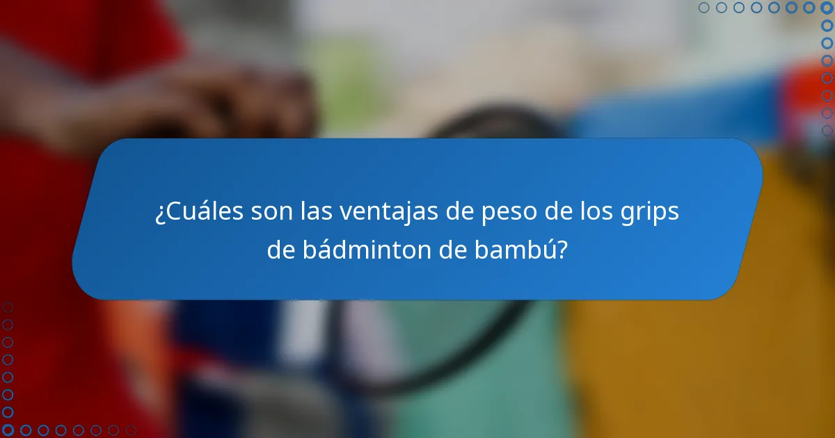 ¿Cuáles son las ventajas de peso de los grips de bádminton de bambú?