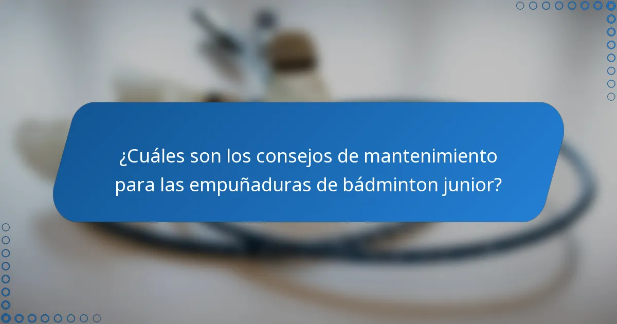 ¿Cuáles son los consejos de mantenimiento para las empuñaduras de bádminton junior?