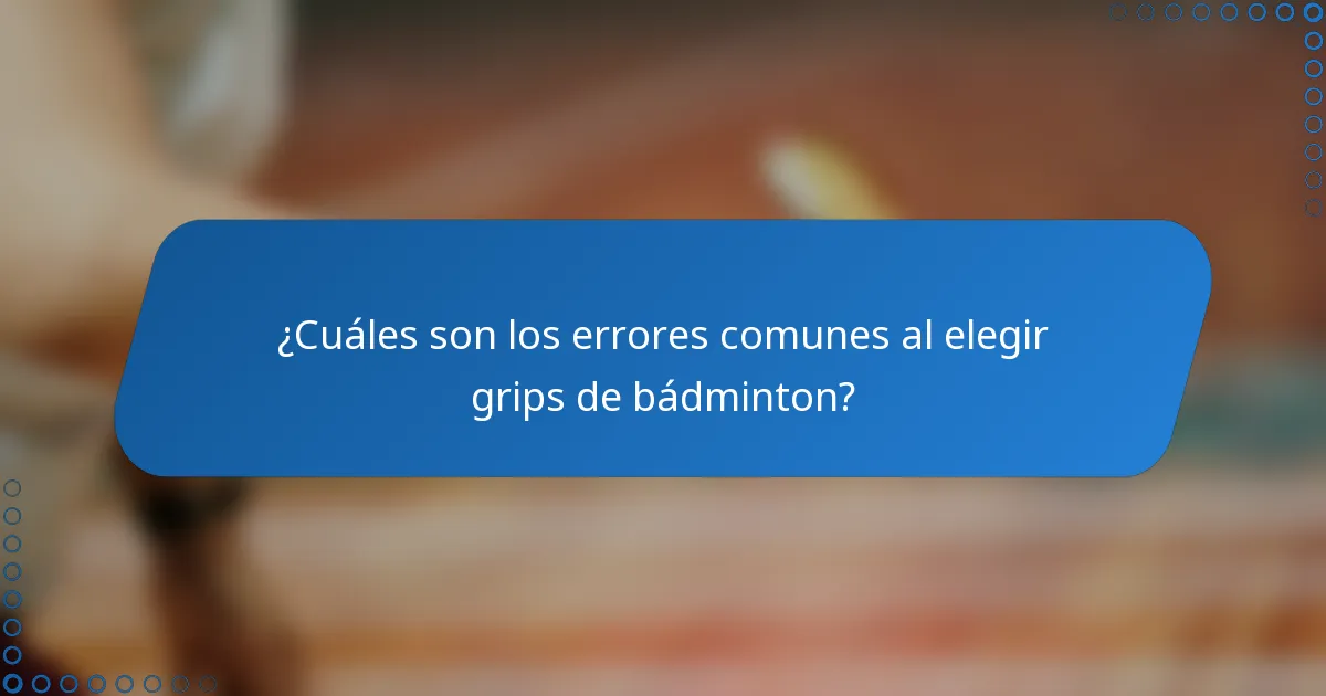 ¿Cuáles son los errores comunes al elegir grips de bádminton?