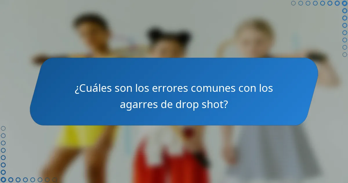 ¿Cuáles son los errores comunes con los agarres de drop shot?