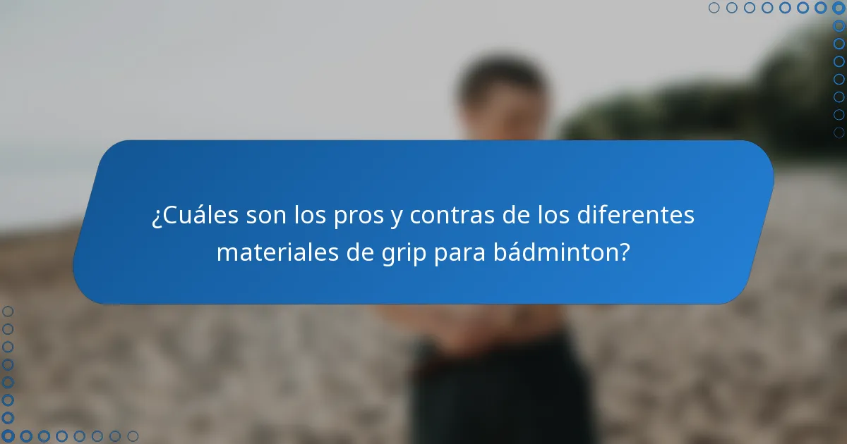 ¿Cuáles son los pros y contras de los diferentes materiales de grip para bádminton?