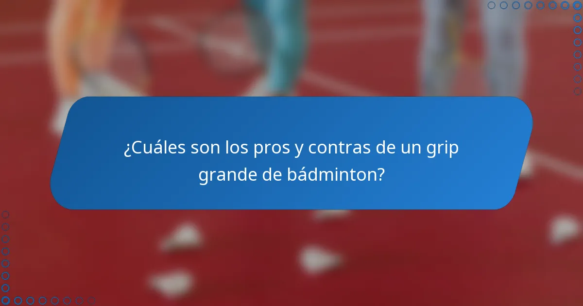 ¿Cuáles son los pros y contras de un grip grande de bádminton?