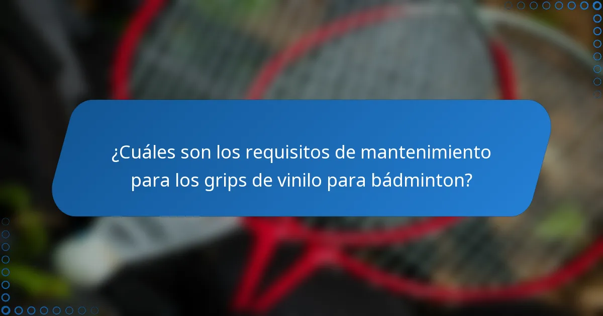 ¿Cuáles son los requisitos de mantenimiento para los grips de vinilo para bádminton?