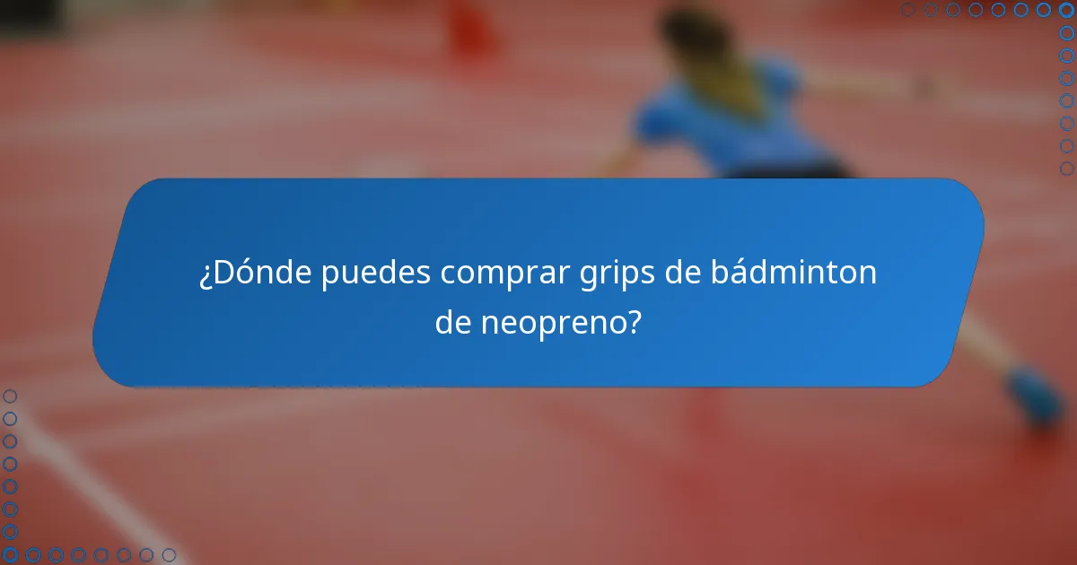 ¿Dónde puedes comprar grips de bádminton de neopreno?