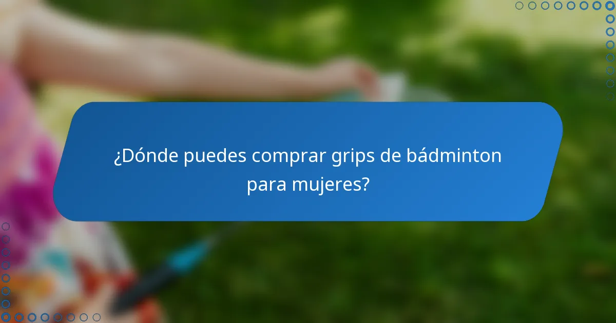 ¿Dónde puedes comprar grips de bádminton para mujeres?