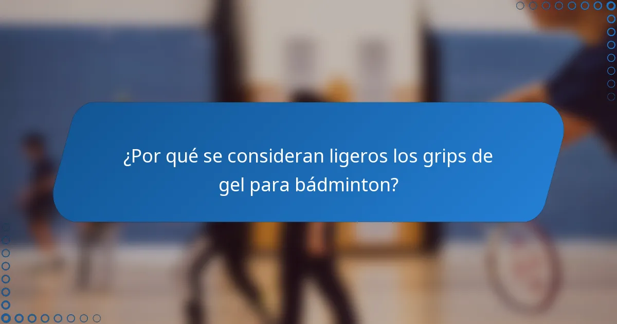 ¿Por qué se consideran ligeros los grips de gel para bádminton?
