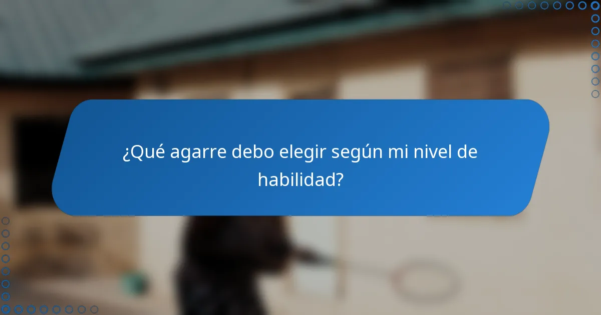 ¿Qué agarre debo elegir según mi nivel de habilidad?