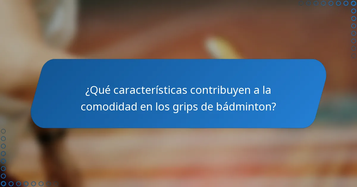 ¿Qué características contribuyen a la comodidad en los grips de bádminton?