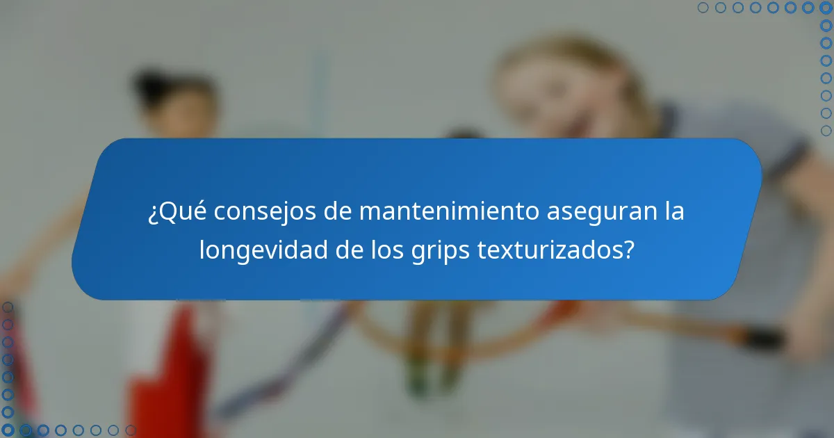¿Qué consejos de mantenimiento aseguran la longevidad de los grips texturizados?