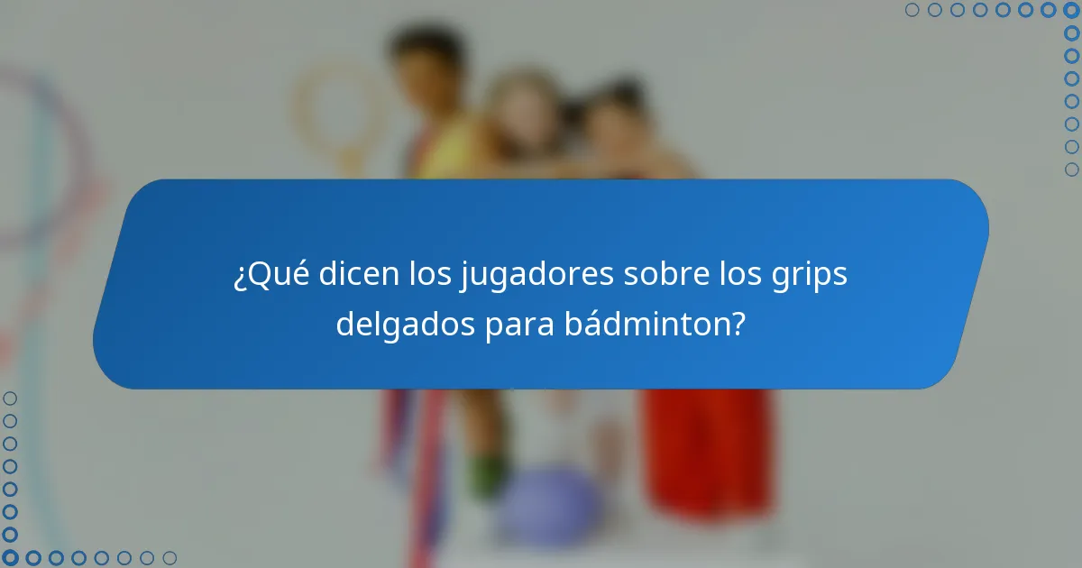 ¿Qué dicen los jugadores sobre los grips delgados para bádminton?