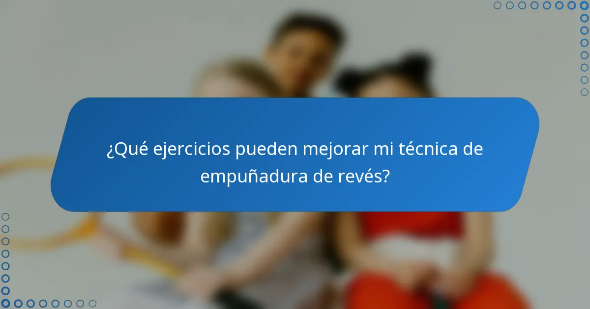 ¿Qué ejercicios pueden mejorar mi técnica de empuñadura de revés?