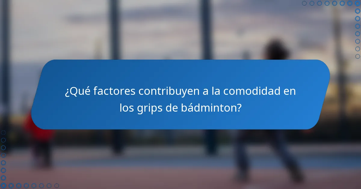 ¿Qué factores contribuyen a la comodidad en los grips de bádminton?