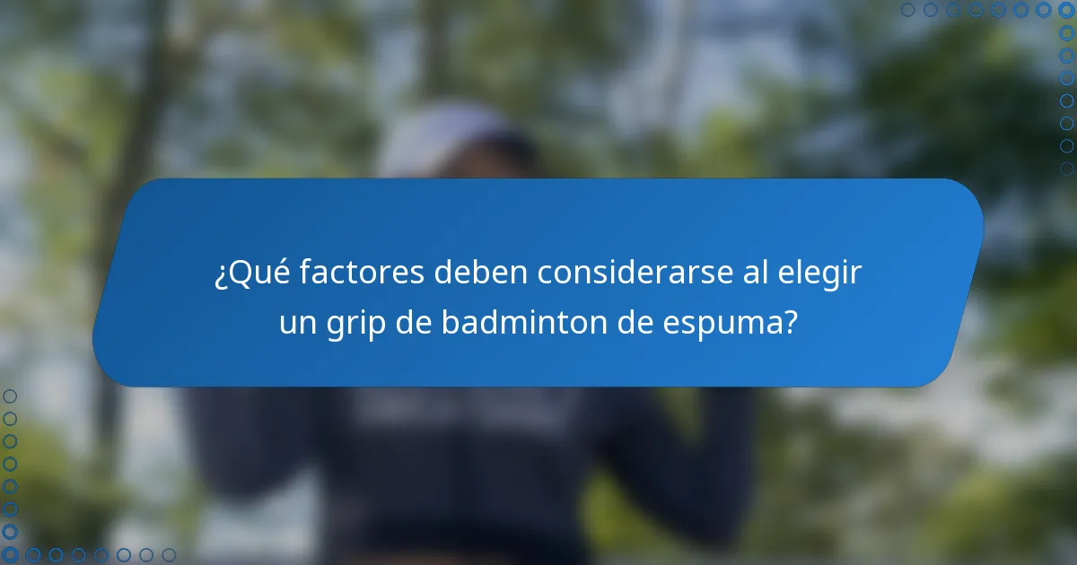 ¿Qué factores deben considerarse al elegir un grip de badminton de espuma?