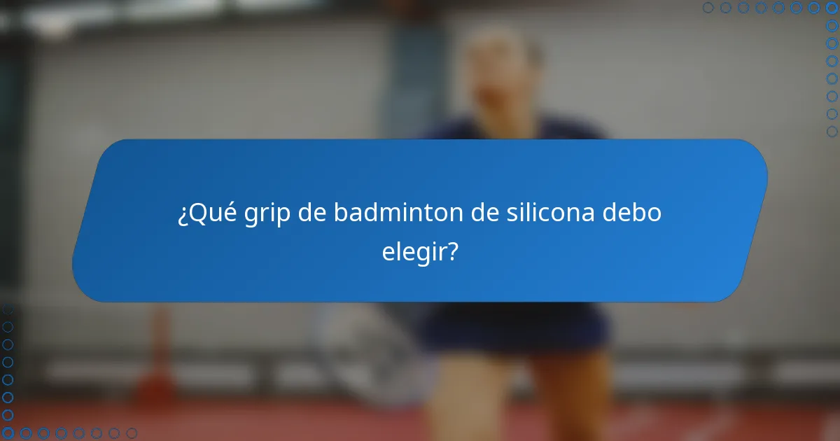 ¿Qué grip de badminton de silicona debo elegir?