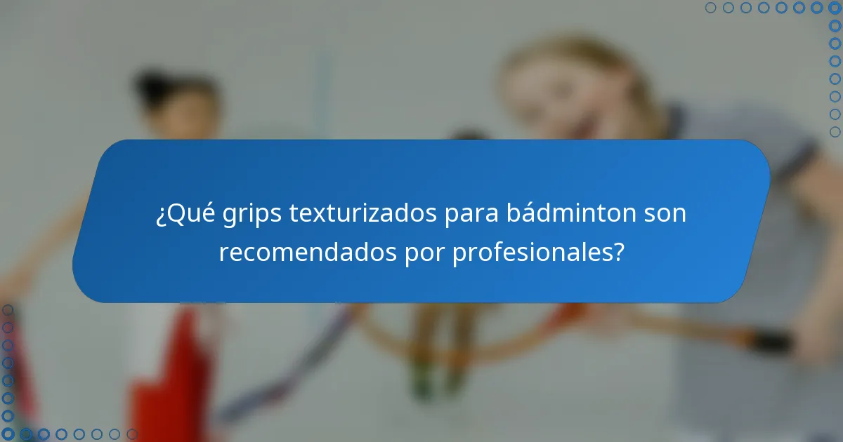 ¿Qué grips texturizados para bádminton son recomendados por profesionales?