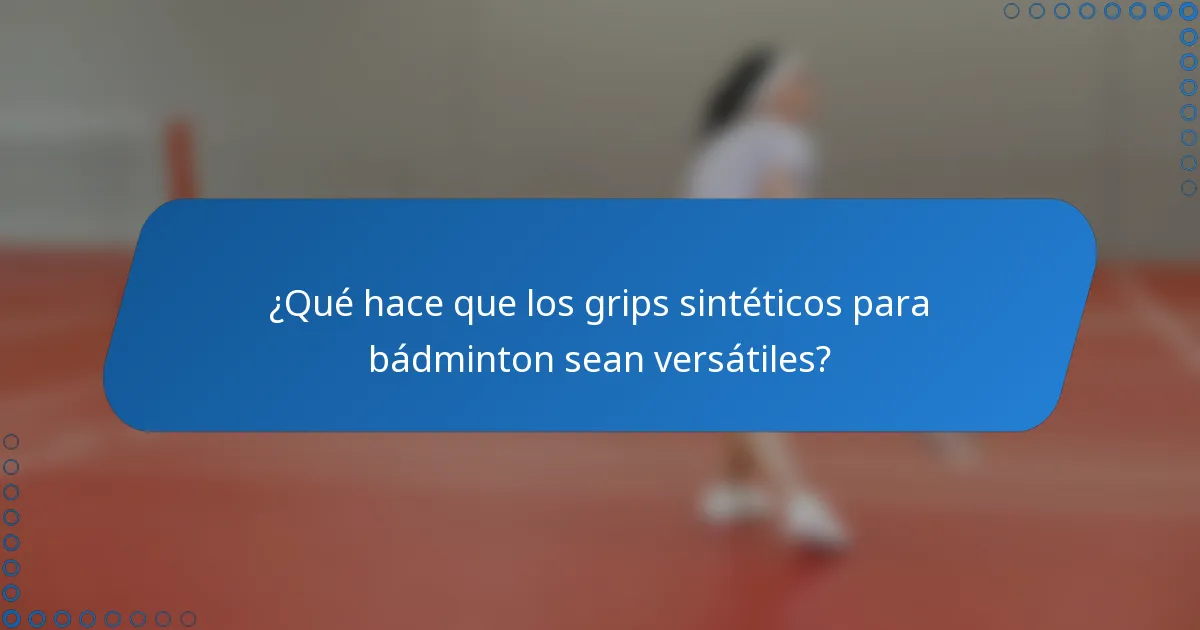 ¿Qué hace que los grips sintéticos para bádminton sean versátiles?