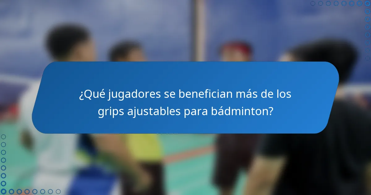¿Qué jugadores se benefician más de los grips ajustables para bádminton?