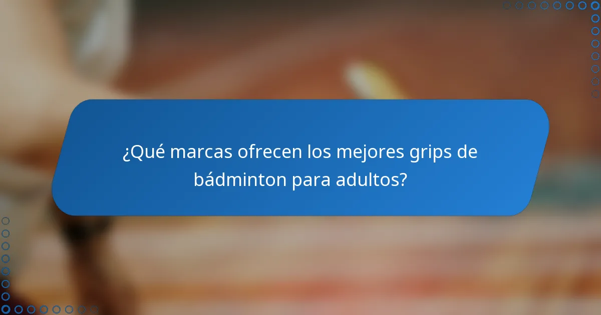 ¿Qué marcas ofrecen los mejores grips de bádminton para adultos?