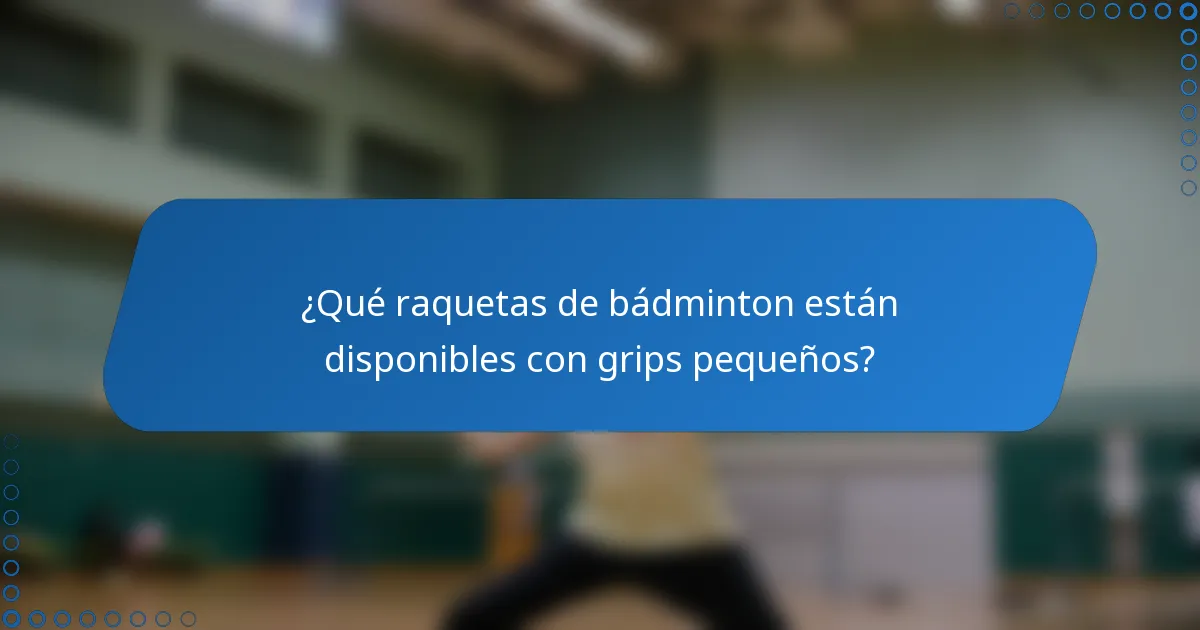 ¿Qué raquetas de bádminton están disponibles con grips pequeños?