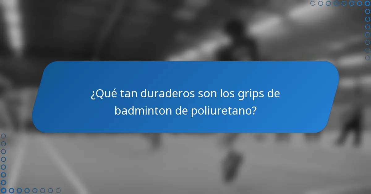 ¿Qué tan duraderos son los grips de badminton de poliuretano?