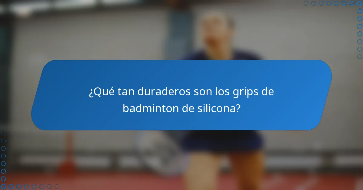 ¿Qué tan duraderos son los grips de badminton de silicona?